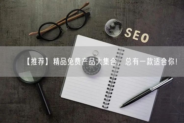 【推荐】精品免费产品大集合，总有一款适合你！