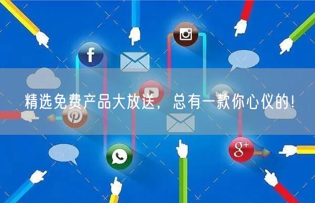 精选免费产品大放送，总有一款你心仪的！