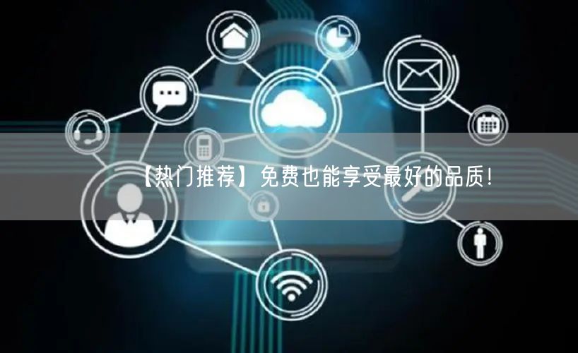 【热门推荐】免费也能享受最好的品质！