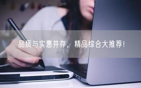 品质与实惠并存，精品综合大推荐！