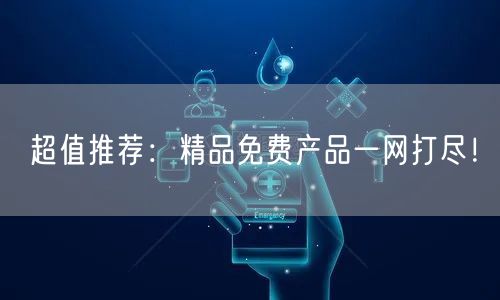 超值推荐：精品免费产品一网打尽！