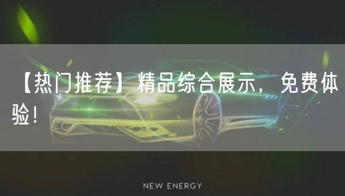 【热门推荐】精品综合展示，免费体验！