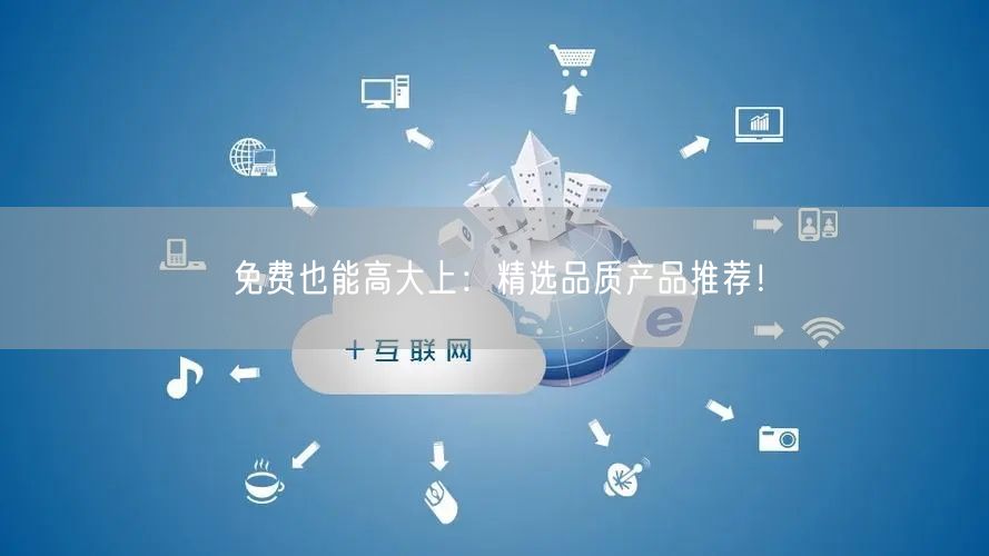 免费也能高大上：精选品质产品推荐！