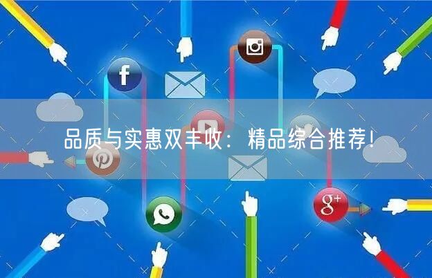 品质与实惠双丰收：精品综合推荐！