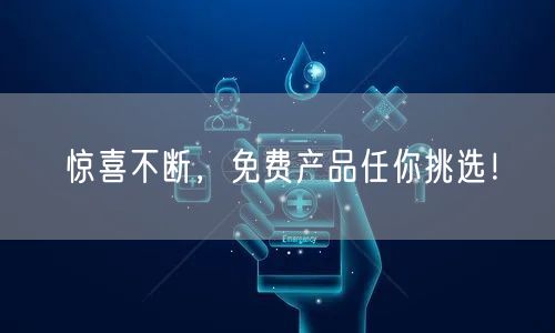 惊喜不断，免费产品任你挑选！