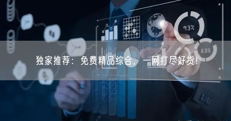 独家推荐：免费精品综合，一网打尽好货！