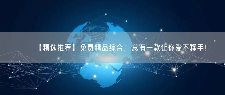 【精选推荐】免费精品综合，总有一款让你爱不释手！