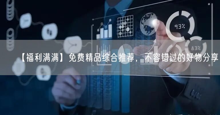【福利满满】免费精品综合推荐，不容错过的好物分享！