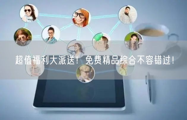 超值福利大派送！免费精品综合不容错过！