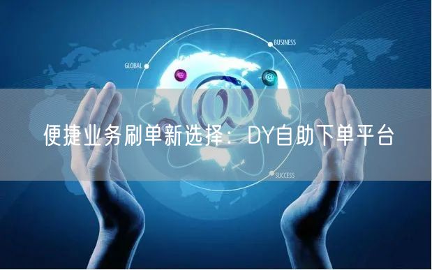 便捷业务刷单新选择：DY自助下单平台