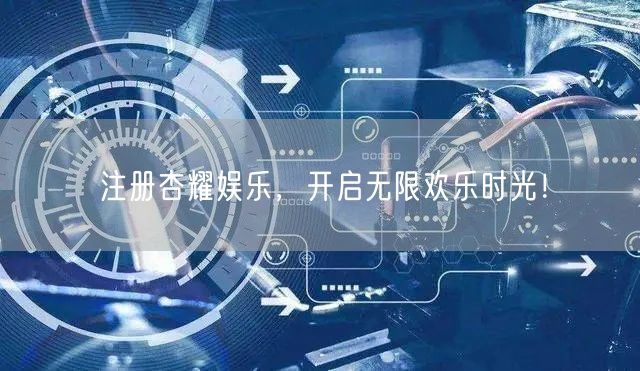 注册杏耀娱乐，开启无限欢乐时光！
