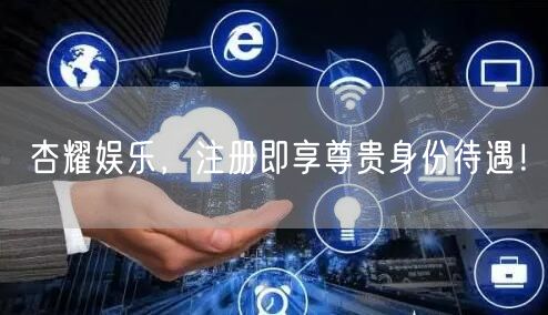 杏耀娱乐，注册即享尊贵身份待遇！