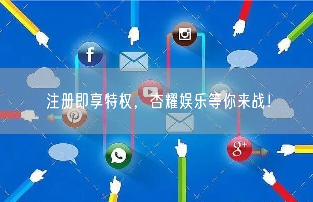 注册即享特权，杏耀娱乐等你来战！
