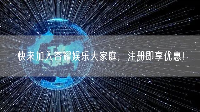 快来加入杏耀娱乐大家庭，注册即享优惠！