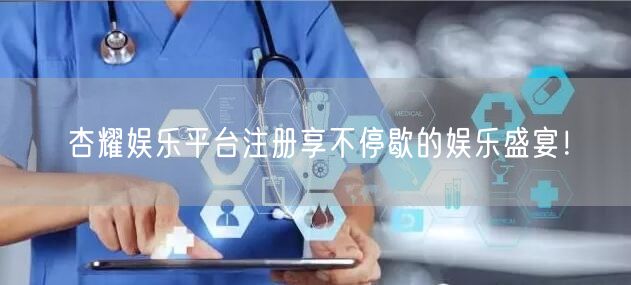 杏耀娱乐平台注册享不停歇的娱乐盛宴！