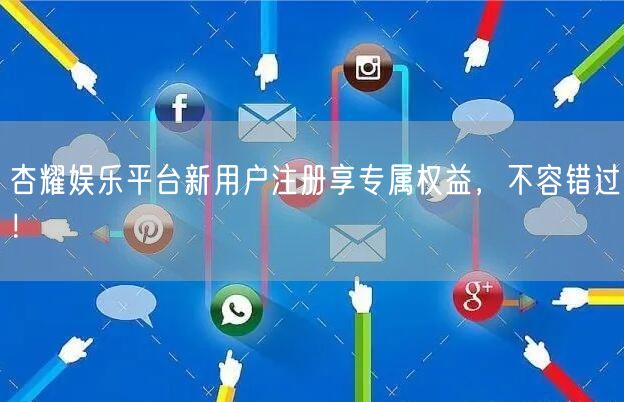 杏耀娱乐平台新用户注册享专属权益，不容错过！