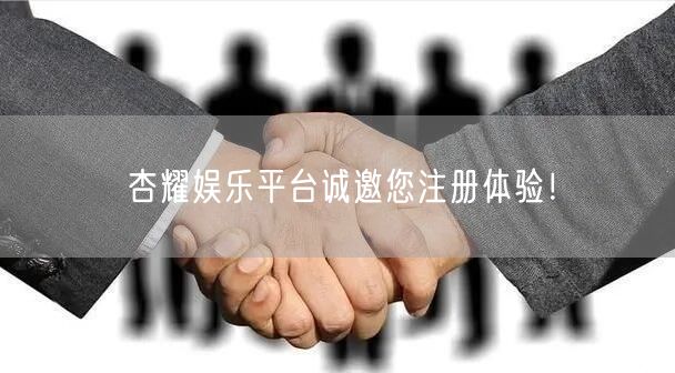 杏耀娱乐平台诚邀您注册体验！