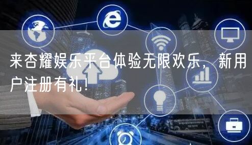 来杏耀娱乐平台体验无限欢乐，新用户注册有礼！