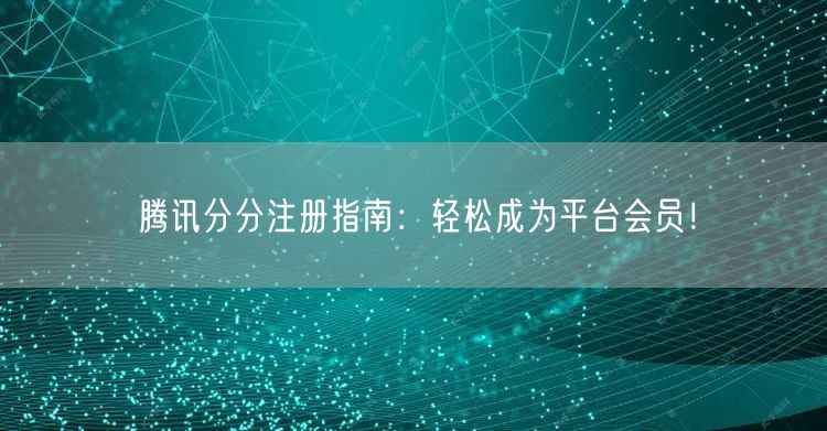 腾讯分分注册指南：轻松成为平台会员！