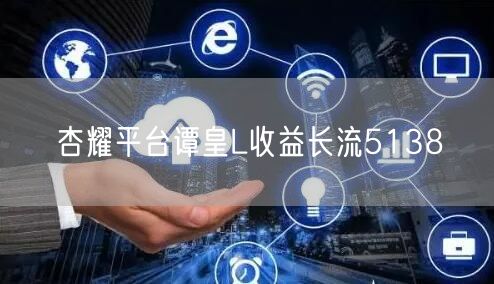 杏耀平台谭皇L收益长流5138